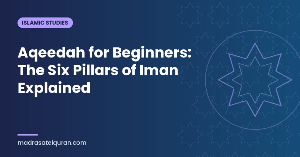 Aqeedah for Beginners: The Six Pillars of Iman Explained