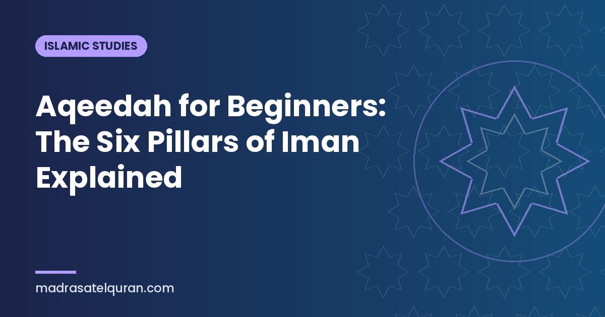 Aqeedah for Beginners: The Six Pillars of Iman Explained