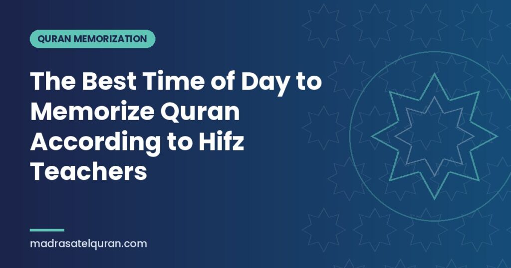 The Best Time of Day to Memorize Quran According to Hifz Teachers