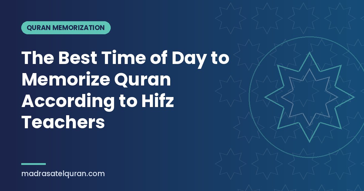 The Best Time of Day to Memorize Quran According to Hifz Teachers