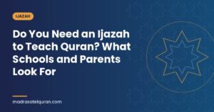 Do You Need an Ijazah to Teach Quran? What Schools and Parents Look For