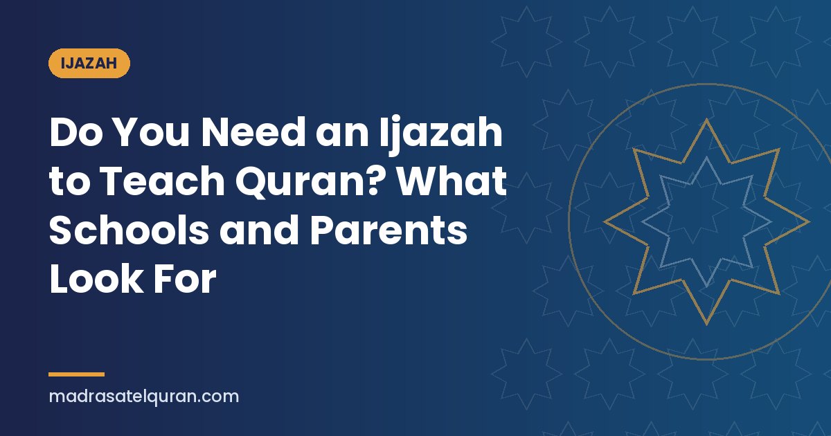 Do You Need an Ijazah to Teach Quran? What Schools and Parents Look For