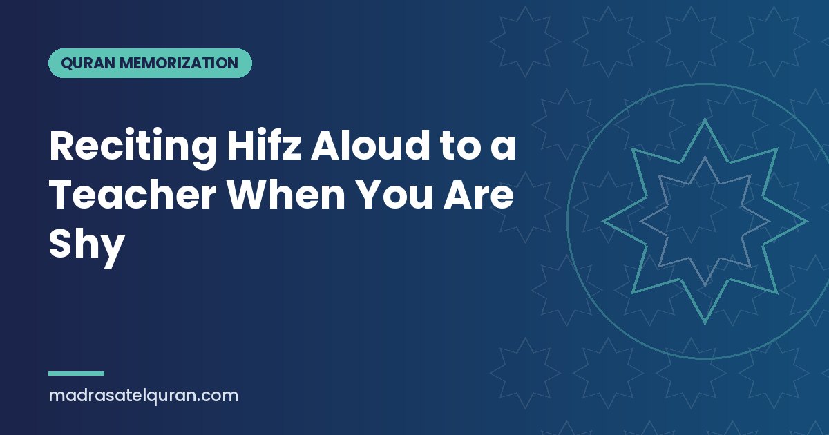 Reciting Hifz Aloud to a Teacher When You Are Shy