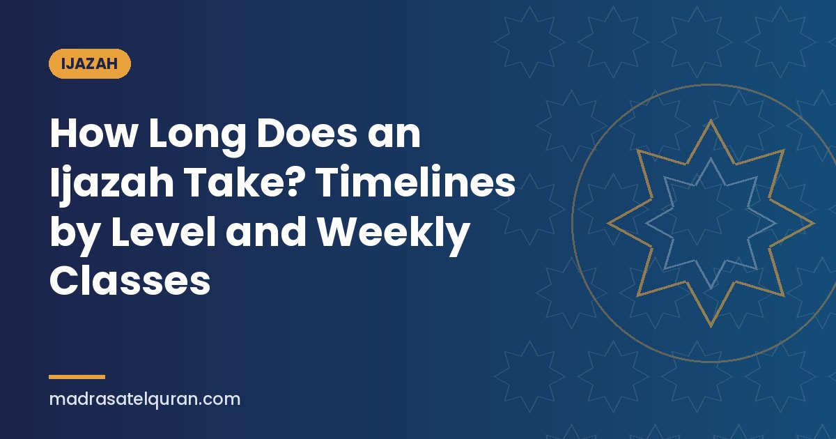 How Long Does an Ijazah Take? Timelines by Level and Weekly Classes