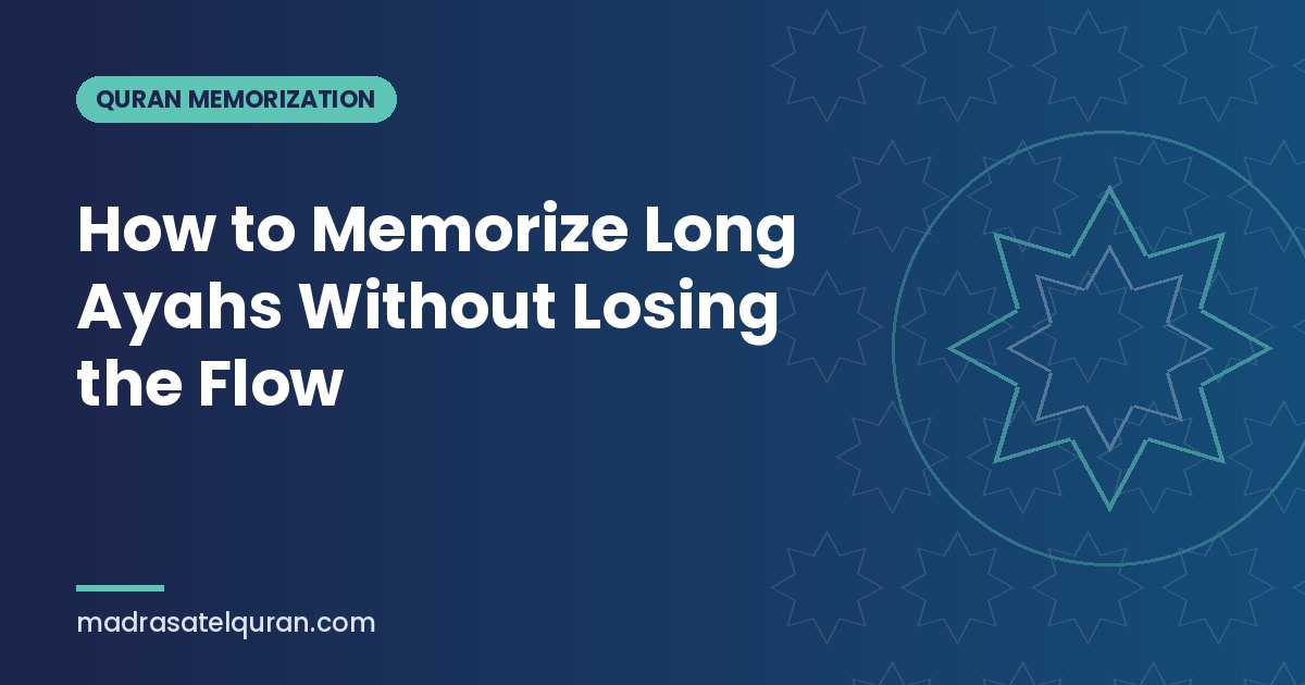 How to Memorize Long Ayahs Without Losing the Flow