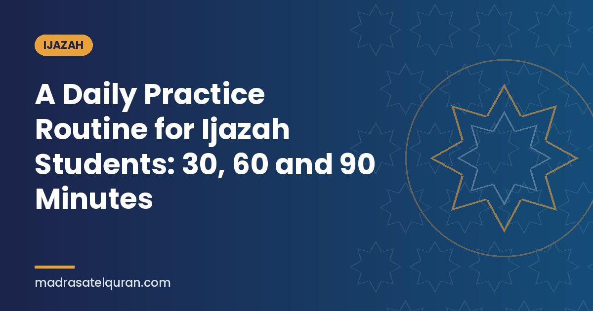 A Daily Practice Routine for Ijazah Students: 30, 60 and 90 Minutes