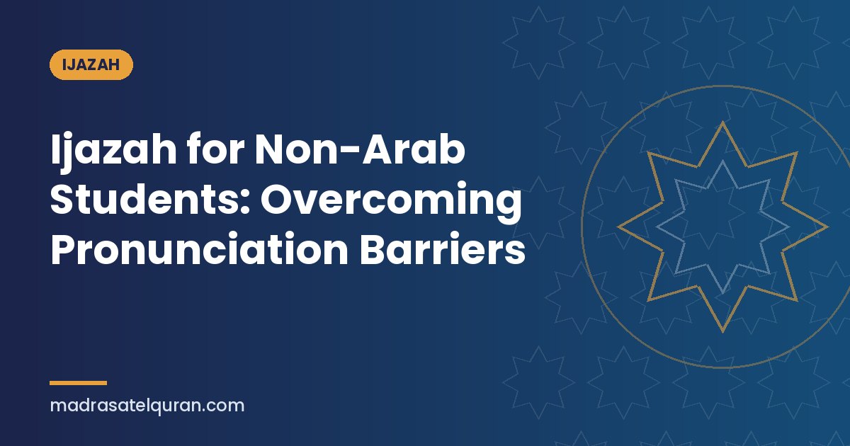 Ijazah for Non-Arab Students: Overcoming Pronunciation Barriers