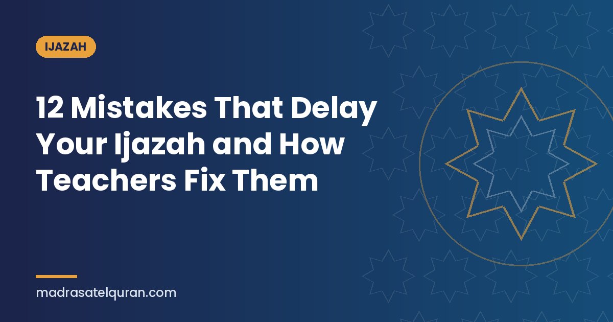12 Mistakes That Delay Your Ijazah and How Teachers Fix Them