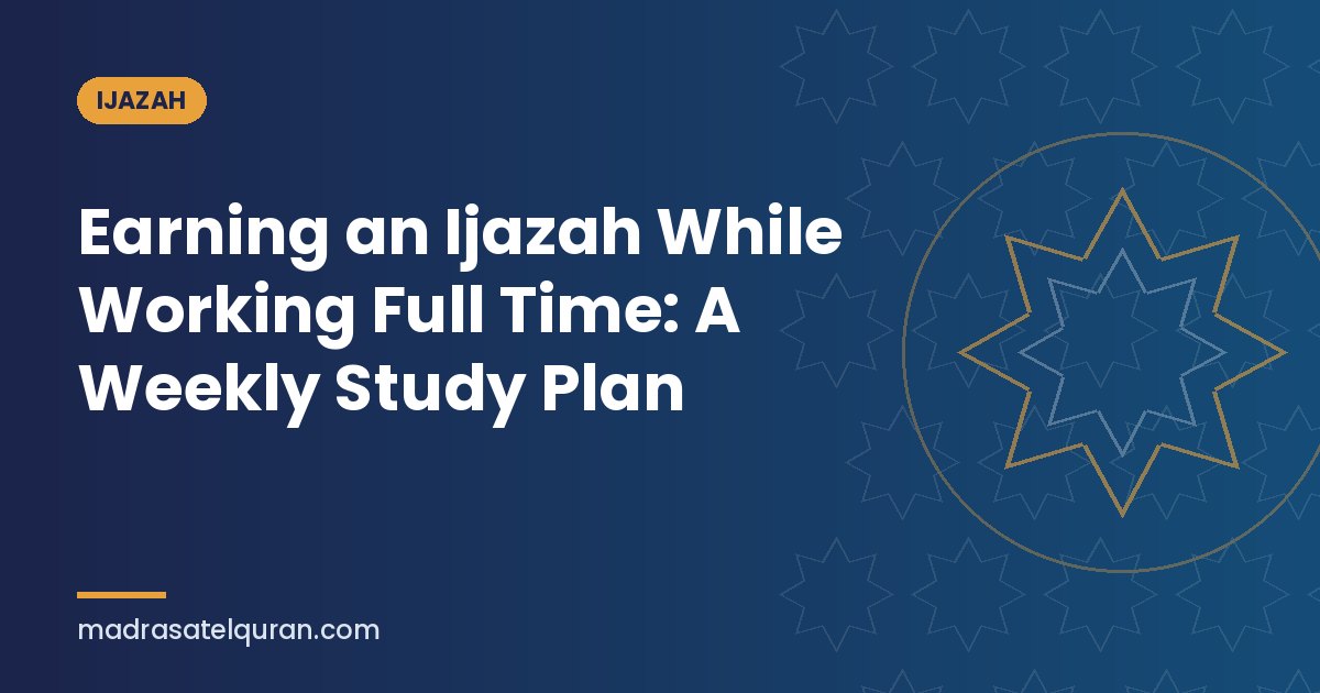 Earning an Ijazah While Working Full Time: A Weekly Study Plan