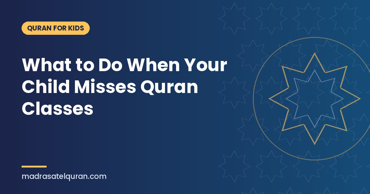 What to Do When Your Child Misses Quran Classes