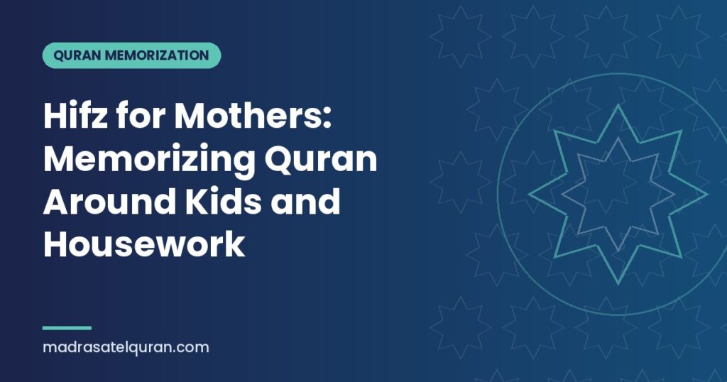 Hifz for Mothers: Memorizing Quran Around Kids and Housework