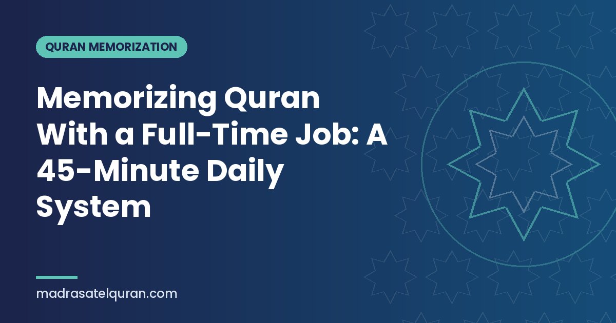 Memorizing Quran With a Full-Time Job: A 45-Minute Daily System
