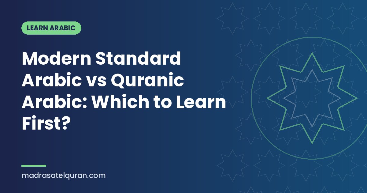 Modern Standard Arabic vs Quranic Arabic: Which to Learn First?