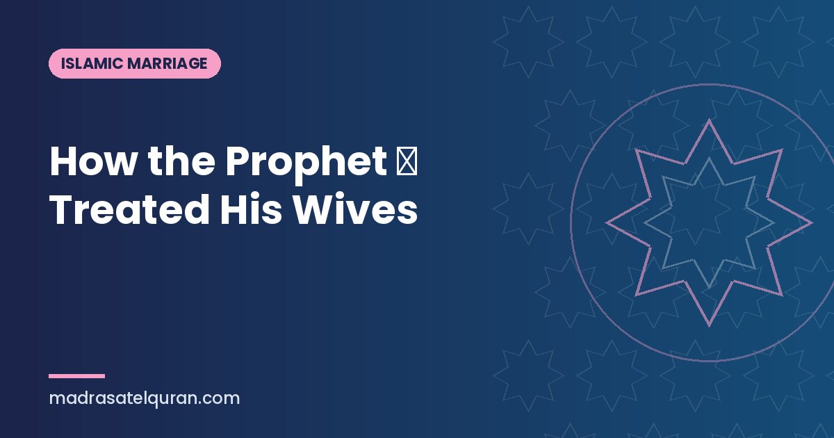 How the Prophet ﷺ Treated His Wives