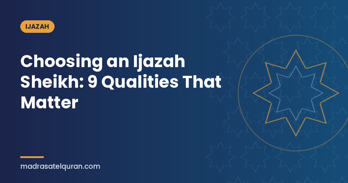 Choosing an Ijazah Sheikh: 9 Qualities That Matter