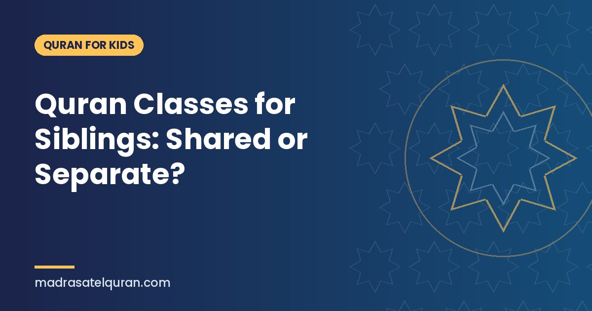 Quran Classes for Siblings: Shared or Separate?