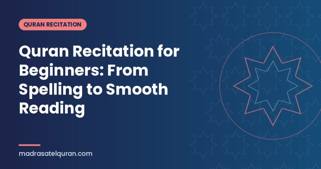 Quran Recitation for Beginners: From Spelling to Smooth Reading