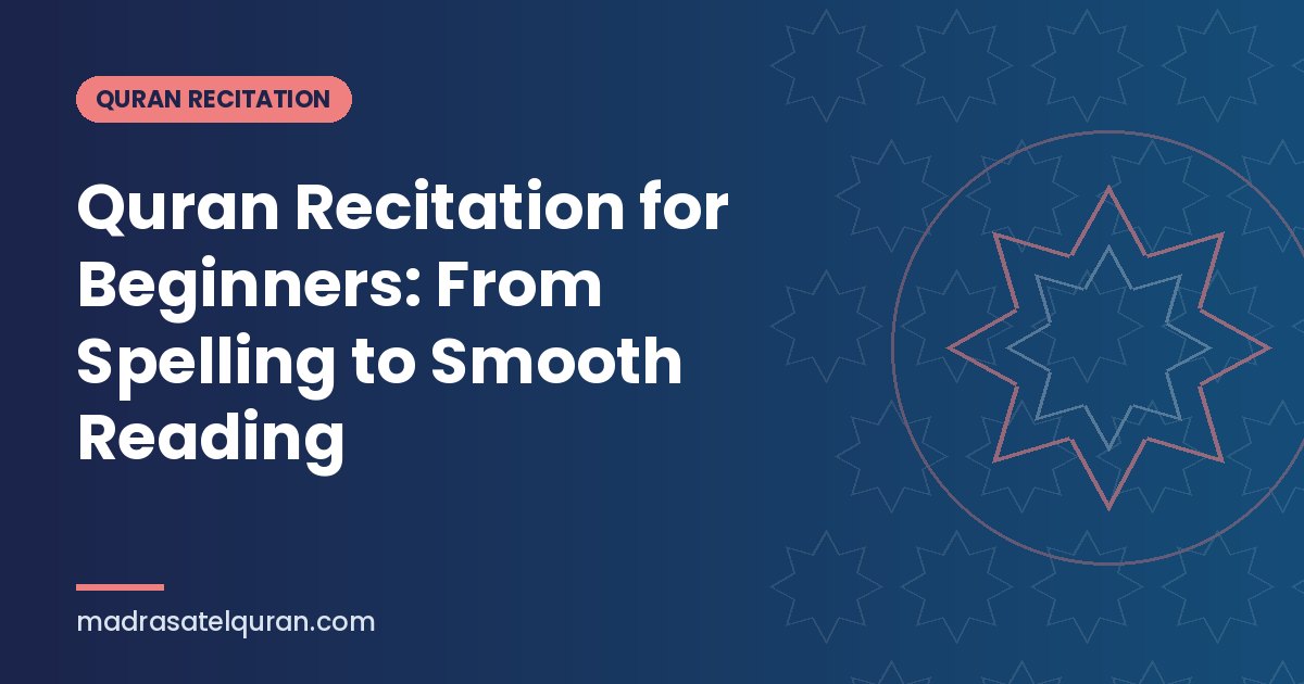 Quran Recitation for Beginners: From Spelling to Smooth Reading