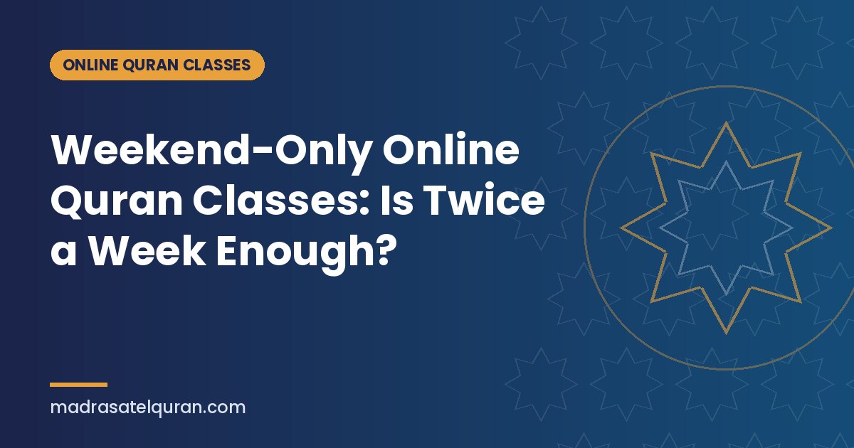 Weekend-Only Online Quran Classes: Is Twice a Week Enough?